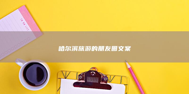 哈尔滨旅游的朋友圈文案-爱代练